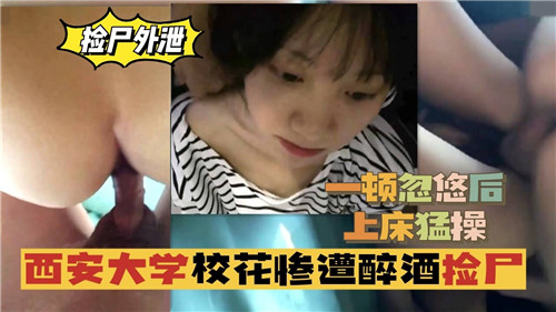 西安大学美女校花醉酒后被捡尸 半推半就展开激烈床战 清纯学妹在男人身下婉转承欢